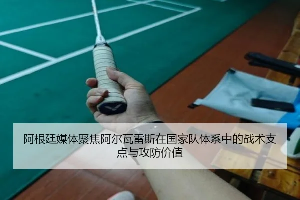 阿根廷媒体聚焦阿尔瓦雷斯在国家队体系中的战术支点与攻防价值