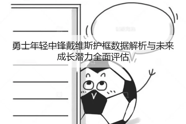 勇士年轻中锋戴维斯护框数据解析与未来成长潜力全面评估