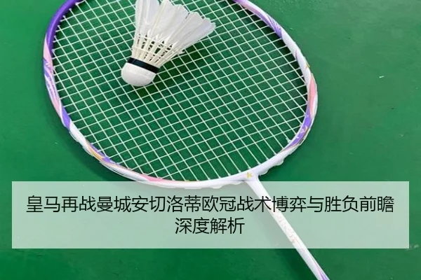 皇马再战曼城安切洛蒂欧冠战术博弈与胜负前瞻深度解析
