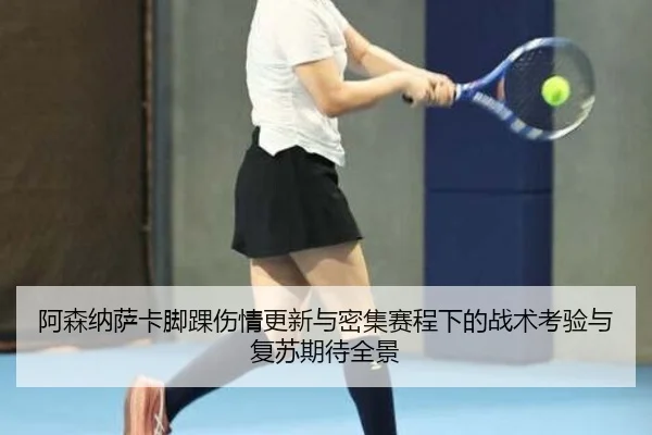 阿森纳萨卡脚踝伤情更新与密集赛程下的战术考验与复苏期待全景