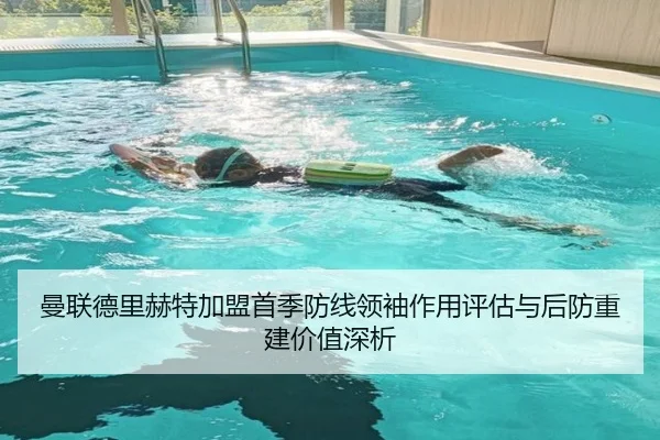曼联德里赫特加盟首季防线领袖作用评估与后防重建价值深析