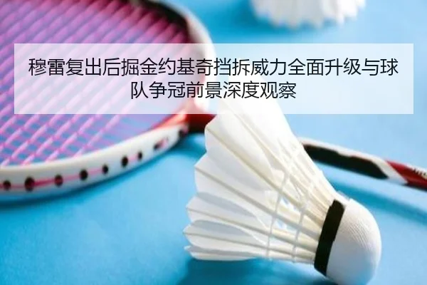 穆雷复出后掘金约基奇挡拆威力全面升级与球队争冠前景深度观察